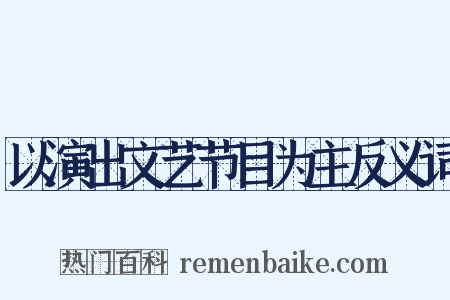 以演出文艺节目为主反义词是什么意思的图片